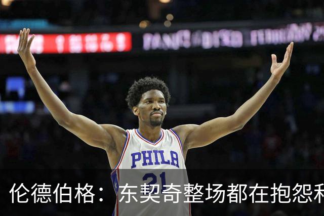 伦德伯格：东契奇整场都在抱怨和发牢骚 这让他失去了我的尊重