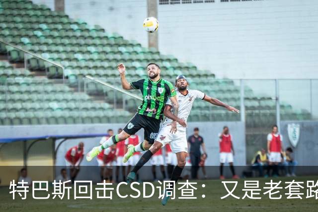 特巴斯回击CSD调查：又是老套路，他们在损害西甲的尊严与体面
