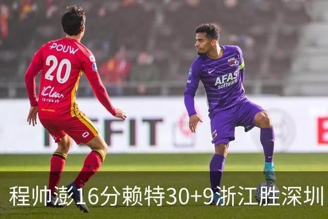 程帅澎16分赖特30+9浙江胜深圳 总比分1-0领先