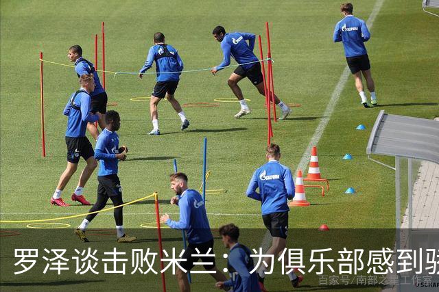 罗泽谈击败米兰：为俱乐部感到骄傲，这场胜利实至名归